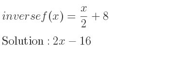The inverse of f(x)= x/2+8 is 2x-16